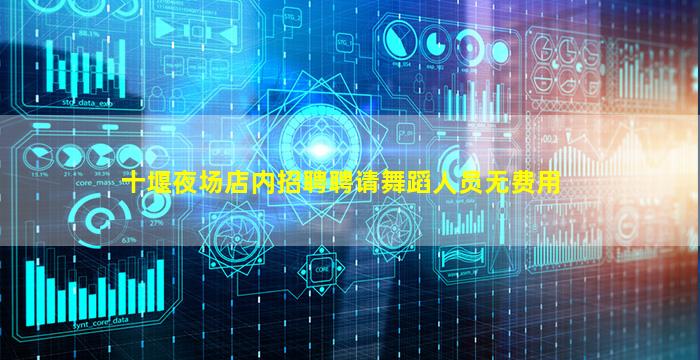十堰夜场店内招聘聘请舞蹈人员无费用